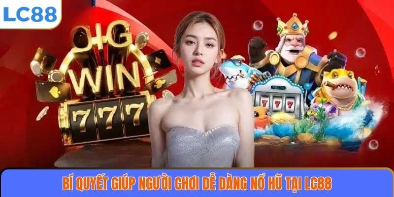 Bí quyết giúp người chơi dễ dàng nổ hũ tại LC88