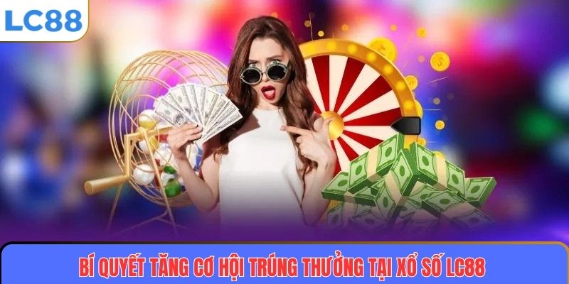 Bí quyết tăng cơ hội trúng thưởng tại Xổ số LC88
