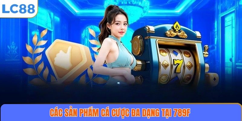 Các sản phẩm cá cược đa dạng tại 789F