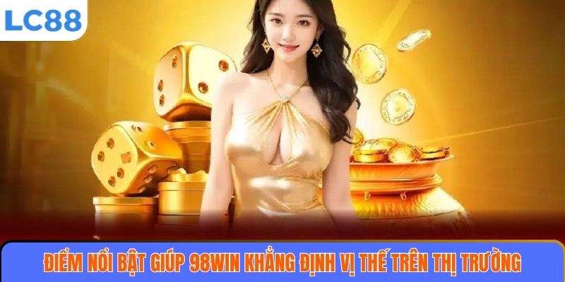 Điểm nổi bật giúp 98WIN khẳng định vị thế trên thị trường